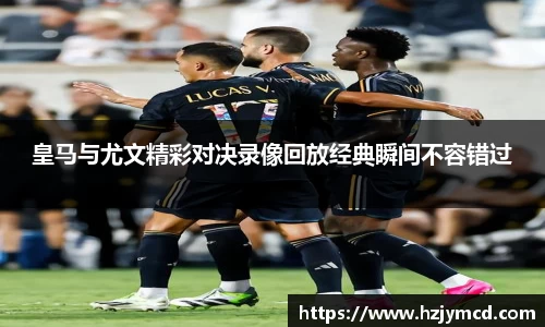 皇马与尤文精彩对决录像回放经典瞬间不容错过