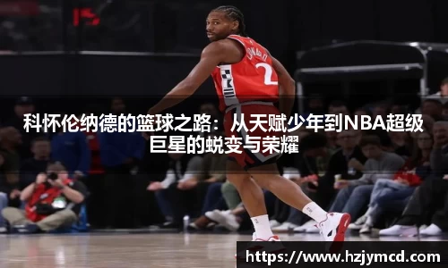 科怀伦纳德的篮球之路：从天赋少年到NBA超级巨星的蜕变与荣耀