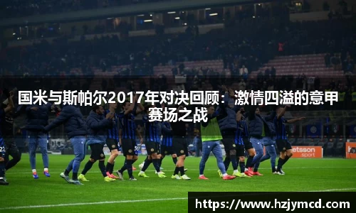 国米与斯帕尔2017年对决回顾：激情四溢的意甲赛场之战