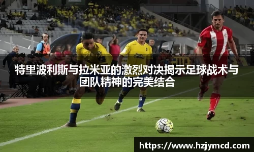 特里波利斯与拉米亚的激烈对决揭示足球战术与团队精神的完美结合