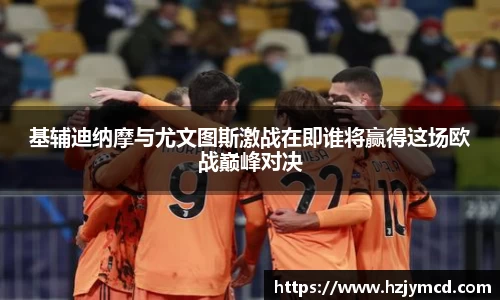 基辅迪纳摩与尤文图斯激战在即谁将赢得这场欧战巅峰对决
