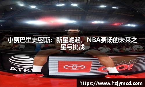 小贾巴里史密斯：新星崛起，NBA赛场的未来之星与挑战
