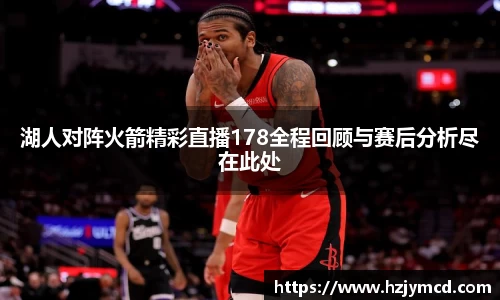 湖人对阵火箭精彩直播178全程回顾与赛后分析尽在此处