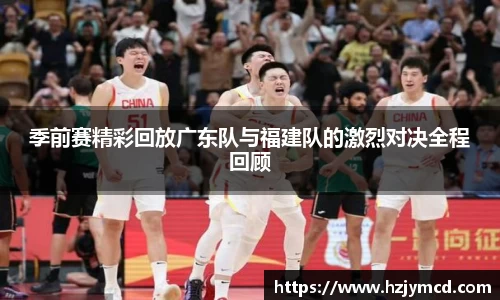 季前赛精彩回放广东队与福建队的激烈对决全程回顾