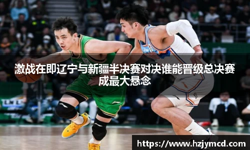激战在即辽宁与新疆半决赛对决谁能晋级总决赛成最大悬念