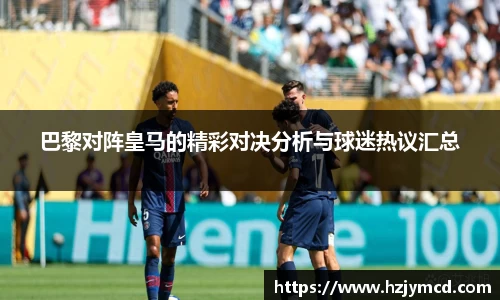 巴黎对阵皇马的精彩对决分析与球迷热议汇总