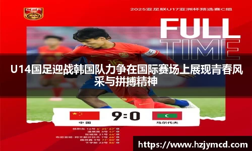 U14国足迎战韩国队力争在国际赛场上展现青春风采与拼搏精神