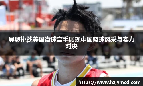 吴悠挑战美国街球高手展现中国篮球风采与实力对决